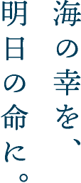 海の幸を、明日の命に。